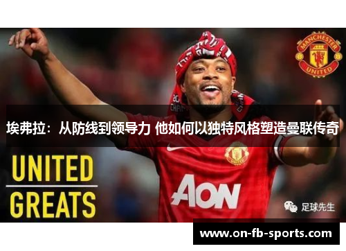 埃弗拉：从防线到领导力 他如何以独特风格塑造曼联传奇