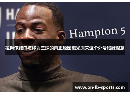 拉梅尔鲍尔被称为三球的真正原因曝光原来这个外号暗藏深意