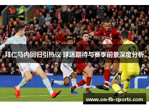 拜仁马内回归引热议 球迷期待与赛季前景深度分析