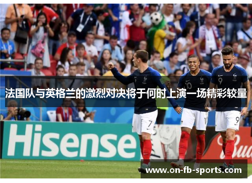法国队与英格兰的激烈对决将于何时上演一场精彩较量