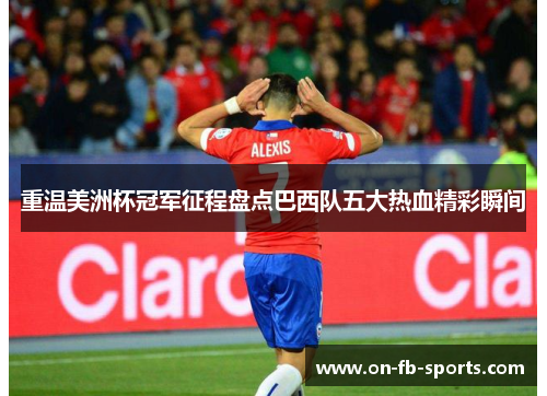 重温美洲杯冠军征程盘点巴西队五大热血精彩瞬间