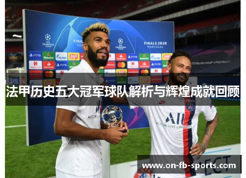 法甲历史五大冠军球队解析与辉煌成就回顾