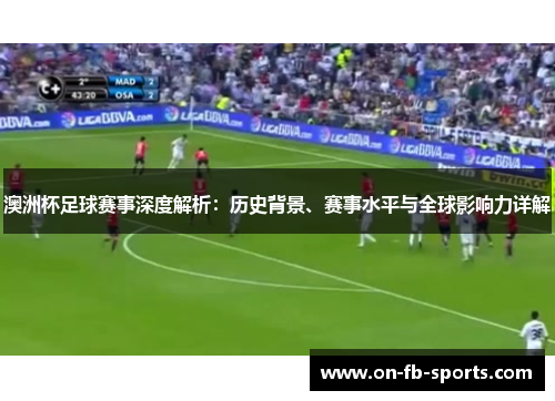 澳洲杯足球赛事深度解析：历史背景、赛事水平与全球影响力详解