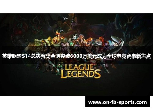 英雄联盟S14总决赛奖金池突破6000万美元成为全球电竞赛事新焦点