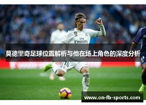 莫德里奇足球位置解析与他在场上角色的深度分析