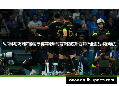 从贝林厄姆对阵葡萄牙看其德甲时期攻防统治力解析全面战术影响力