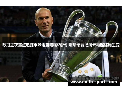 欧冠之夜焦点追踪末段走势暗藏转折引爆悬念赛场风云再起格局生变