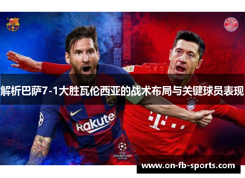 解析巴萨7-1大胜瓦伦西亚的战术布局与关键球员表现