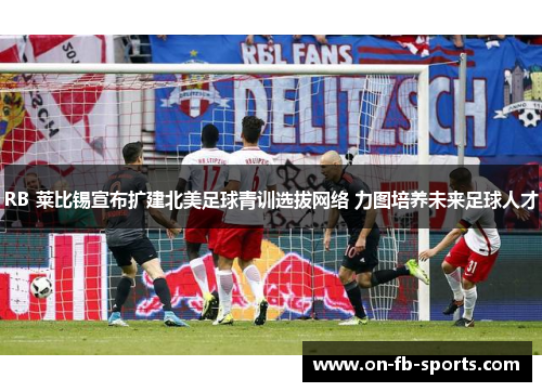 RB 莱比锡宣布扩建北美足球青训选拔网络 力图培养未来足球人才