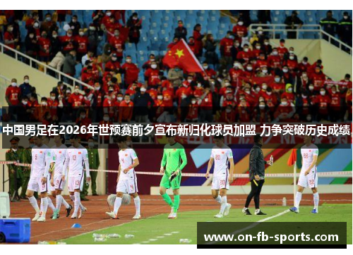 中国男足在2026年世预赛前夕宣布新归化球员加盟 力争突破历史成绩