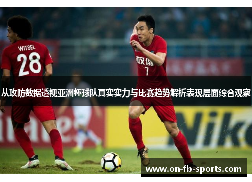 从攻防数据透视亚洲杯球队真实实力与比赛趋势解析表现层面综合观察 从攻防数据透视亚洲杯球队真实实力与比赛趋势解析表现层面综合观察