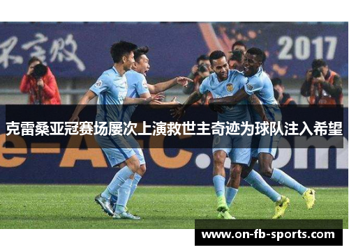 克雷桑亚冠赛场屡次上演救世主奇迹为球队注入希望 克雷桑亚冠赛场屡次上演救世主奇迹为球队注入希望