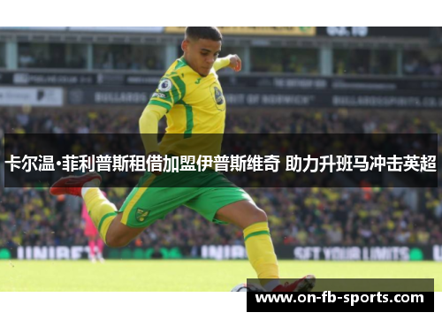 卡尔温·菲利普斯租借加盟伊普斯维奇 助力升班马冲击英超 卡尔温·菲利普斯租借加盟伊普斯维奇 助力升班马冲击英超