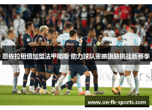 恩佐拉租借加盟法甲朗斯 助力球队重振旗鼓挑战新赛季 恩佐拉租借加盟法甲朗斯 助力球队重振旗鼓挑战新赛季