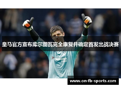 皇马官方宣布库尔图瓦完全康复并确定首发出战决赛