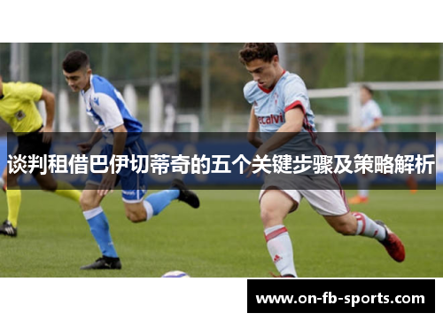 谈判租借巴伊切蒂奇的五个关键步骤及策略解析