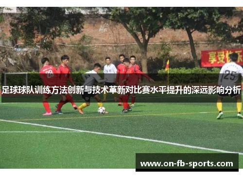 足球球队训练方法创新与技术革新对比赛水平提升的深远影响分析
