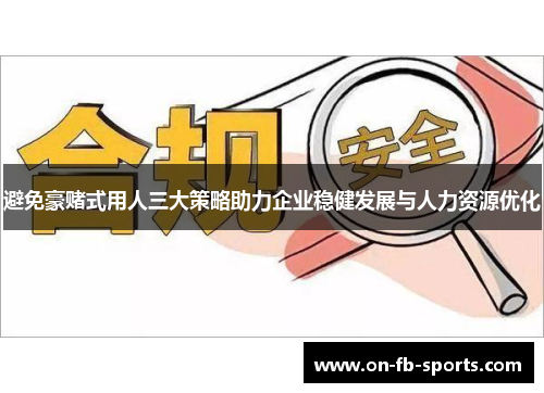 避免豪赌式用人三大策略助力企业稳健发展与人力资源优化 避免豪赌式用人三大策略助力企业稳健发展与人力资源优化