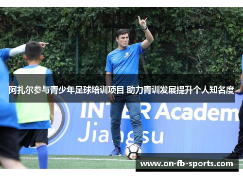 阿扎尔参与青少年足球培训项目 助力青训发展提升个人知名度